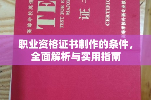 南平职业资格证书制作的条件，全面解析与实用指南
