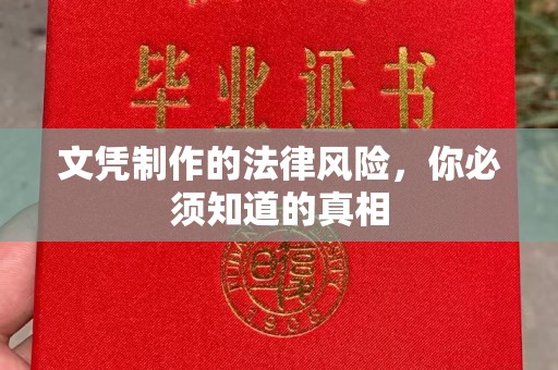 南平文凭制作的法律风险，你必须知道的真相