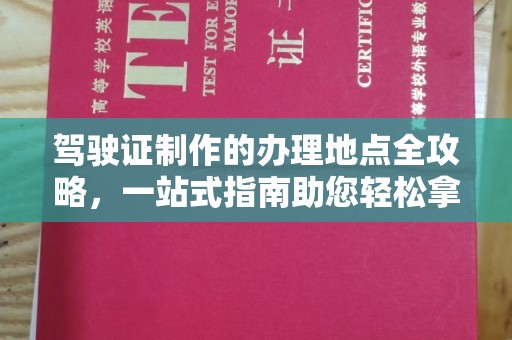 南平驾驶证制作的办理地点全攻略，一站式指南助您轻松拿证