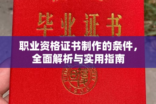 南平职业资格证书制作的条件，全面解析与实用指南